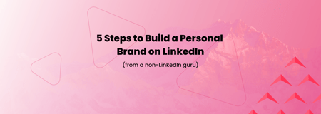 5 Steps to Build a Personal Brand on LinkedIn (from a non-LinkedIn guru)