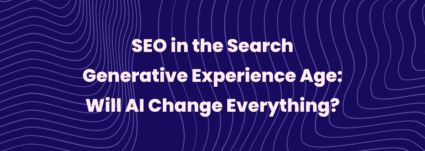 SEO in the Search Generative Experience Age: Will AI Change Everything?