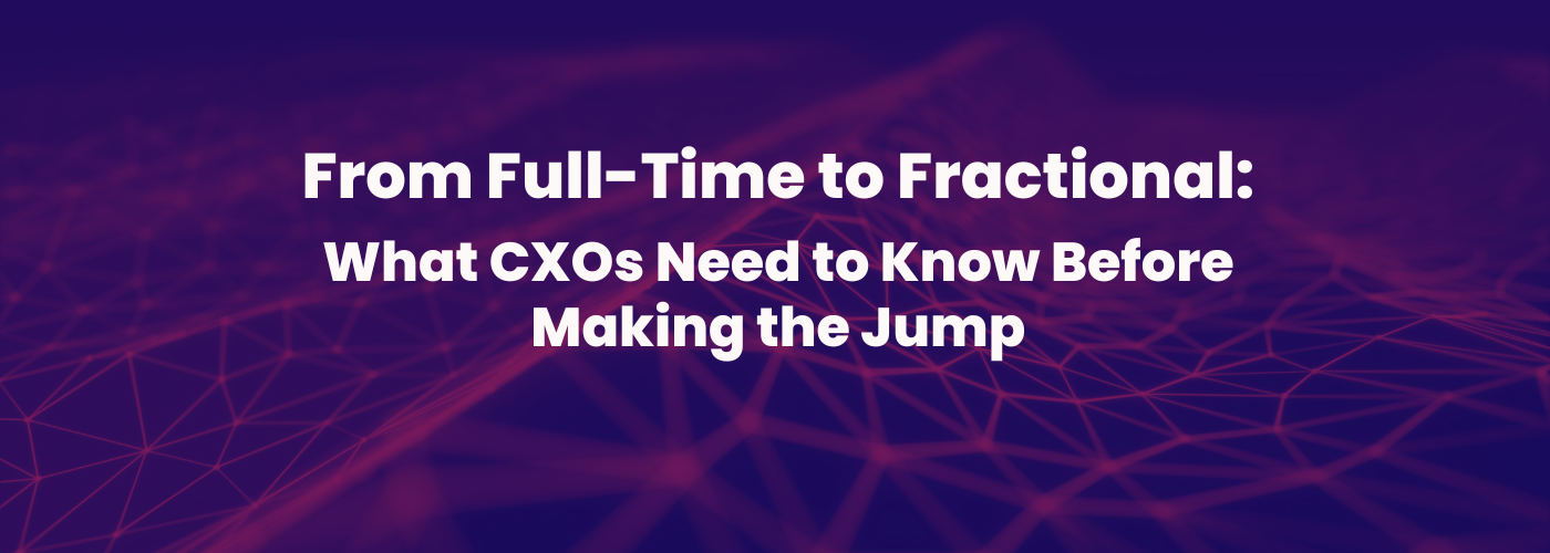 From Full-Time to Fractional: What CXOs Need to Know Before Making the Jump